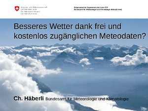 09_Haeberli Besseres Wetter dank frei und kostenlos zugänglichen Meteodaten? Christian Haeberli, Leiter Koordination Meteorologische Daten MeteoSchweiz